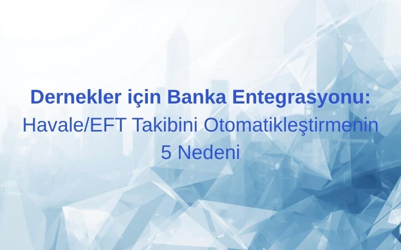 Dernekler için Banka Entegrasyonu: Havale/EFT Takibini Otomatikleştirmenin 5 Nedeni